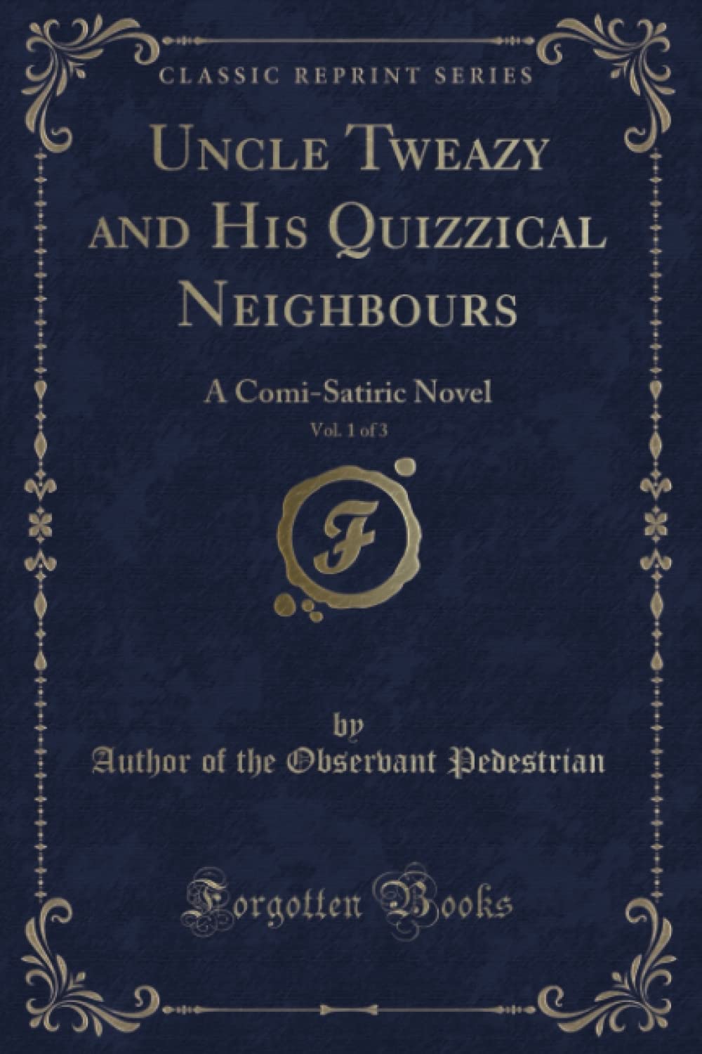 Uncle Tweazy and His Quizzical Neighbours, Vol. 1 of 3 (Classic Reprint): A Comi-Satiric Novel: A Comi-Satiric Novel (Classic Reprint) Novels & Short Stories