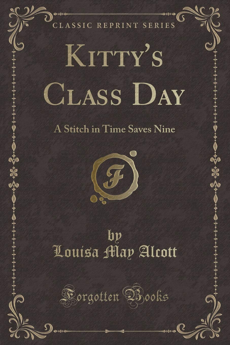 Kitty's Class Day: A Stitch in Time Saves Nine (Classic Reprint) Novels & Short Stories