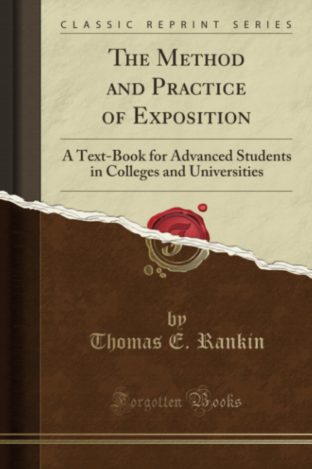 The Method and Practice of Exposition (Classic Reprint): A Text-Book for Advanced Students in Colleges and Universities: A Text-Book for Advanced ... Colleges and Universities (Classic Reprint) Business, Finance & Career