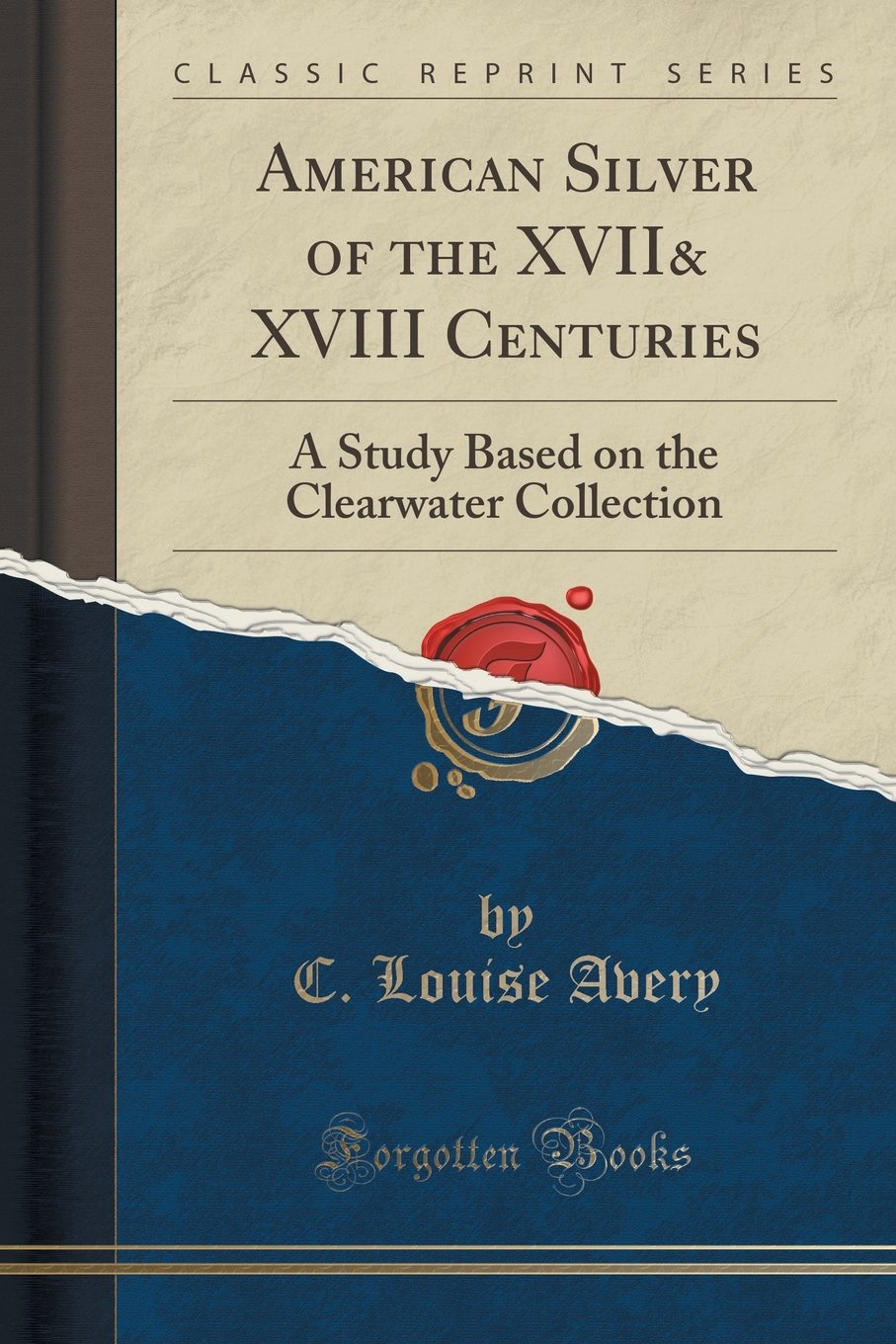 American Silver of the XVII& XVIII Centuries: A Study Based on the Clearwater Collection (Classic Reprint) Social Sciences