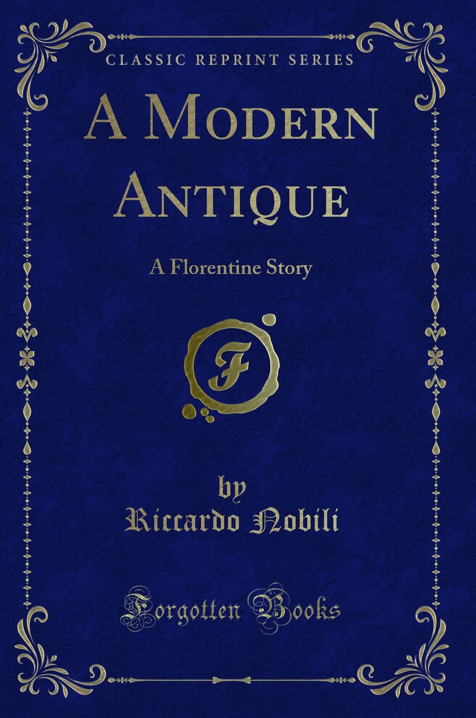 A Modern Antique: A Florentine Story (Classic Reprint) Novels & Short Stories