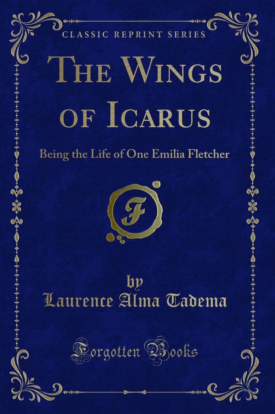 The Wings of Icarus (Classic Reprint): Being the Life of One Emilia Fletcher: Being the Life of One Emilia Fletcher (Classic Reprint) Novels & Short Stories
