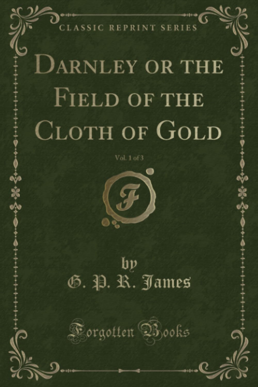 Darnley or the Field of the Cloth of Gold, Vol. 1 of 3 (Classic Reprint) Novels & Short Stories