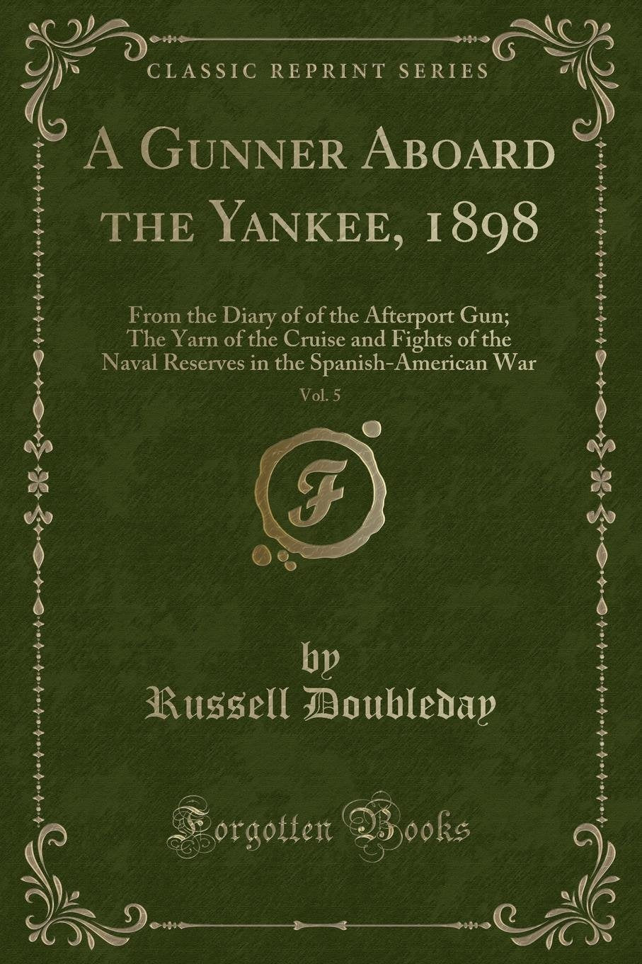 A Gunner Aboard the Yankee, 1898, Vol. 5: From the Diary of of the Afterport Gun; The Yarn of the Cruise and Fights of the Naval Reserves in the ... in the Spanish-American War (Classic Reprint) Action & Adventure