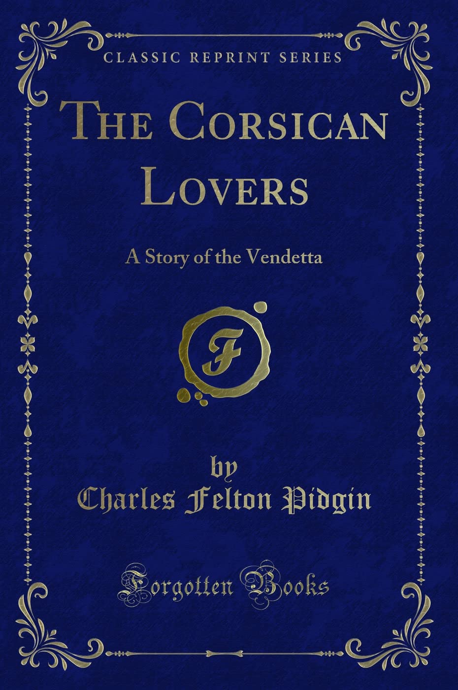 The Corsican Lovers: A Story of the Vendetta (Classic Reprint) Novels & Short Stories