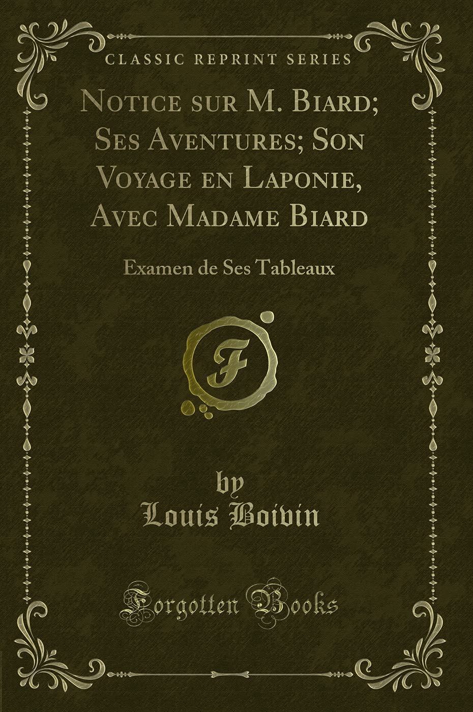 Notice sur M. Biard; Ses Aventures; Son Voyage en Laponie, Avec Madame Biard (Classic Reprint): Examen de Ses Tableaux: Examen de Ses Tableaux (Classic Reprint) Action & Adventure