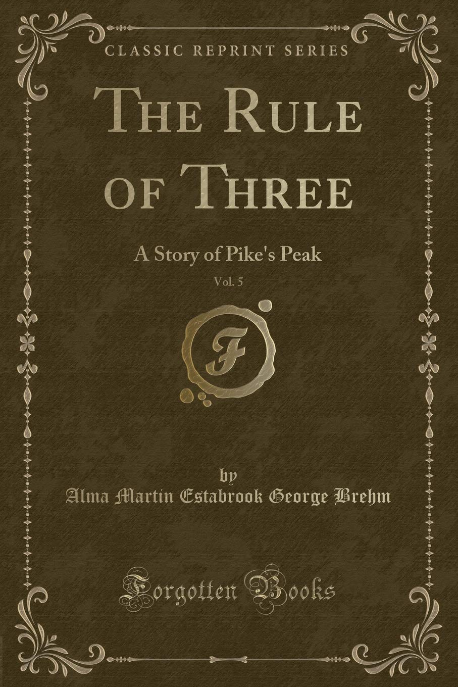 The Rule of Three, Vol. 5: A Story of Pike's Peak (Classic Reprint) Novels & Short Stories