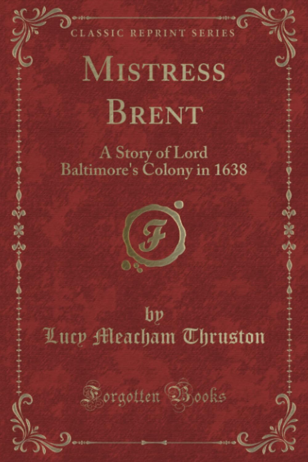 Mistress Brent (Classic Reprint): A Story of Lord Baltimore's Colony in 1638: A Story of Lord Baltimore's Colony in 1638 (Classic Reprint) Novels & Short Stories