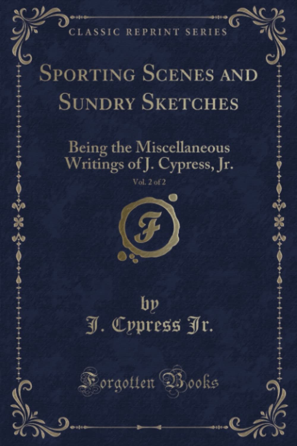 Sporting Scenes and Sundry Sketches, Vol. 2 of 2 (Classic Reprint): Being the Miscellaneous Writings of J. Cypress, Jr.: Being the Miscellaneous Writings of J. Cypress, Jr. (Classic Reprint) Novels & Short Stories