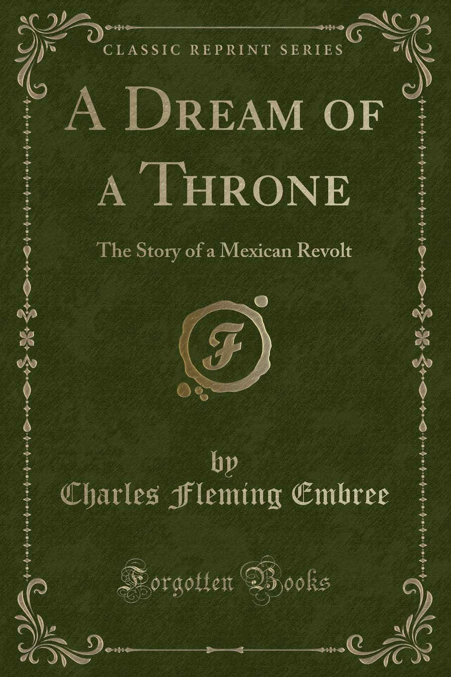 A Dream of a Throne: The Story of a Mexican Revolt (Classic Reprint) Novels & Short Stories