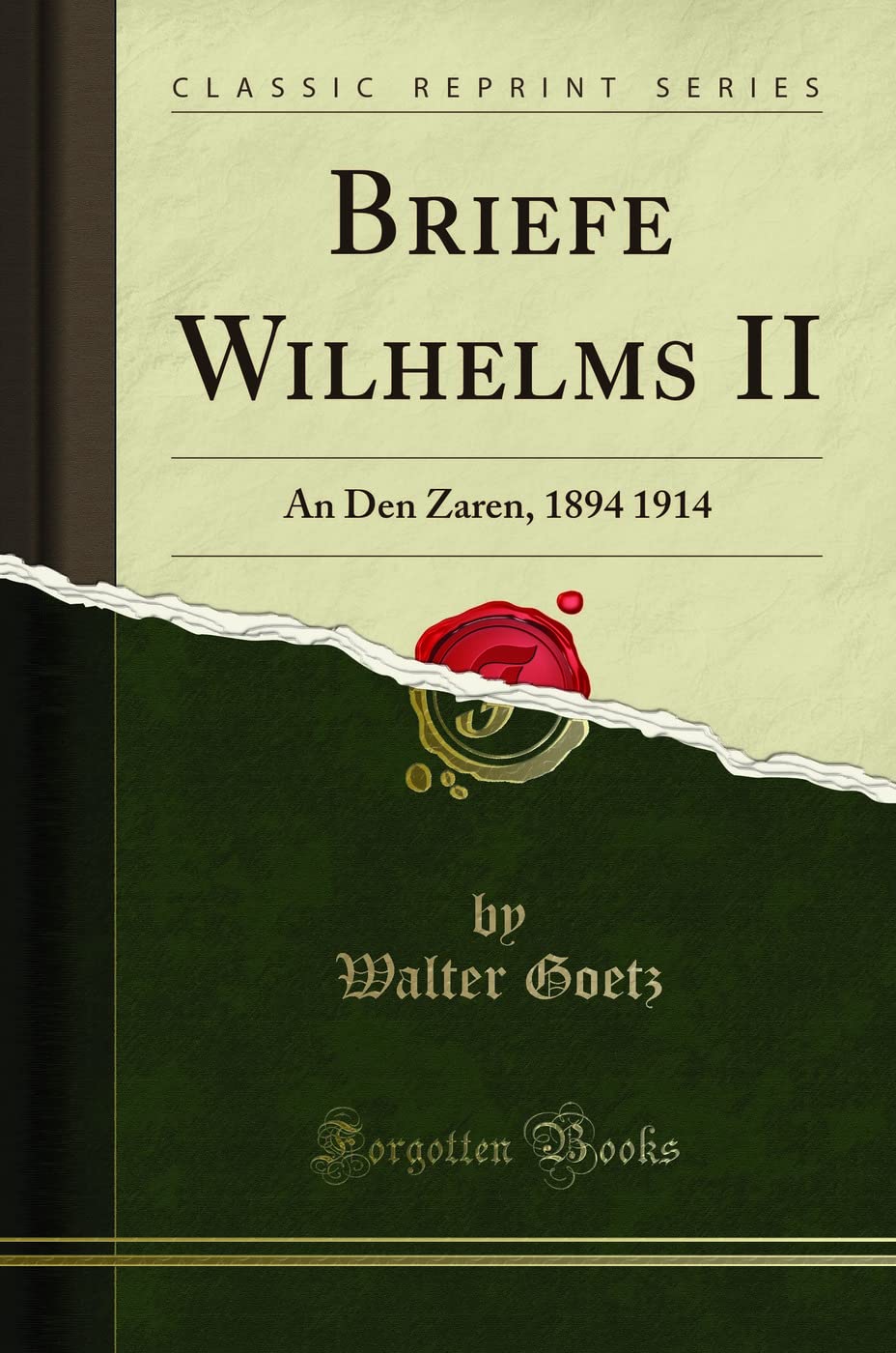 Briefe Wilhelms II (Classic Reprint): An Den Zaren, 1894 1914: An Den Zaren, 1894 1914 (Classic Reprint) Memories