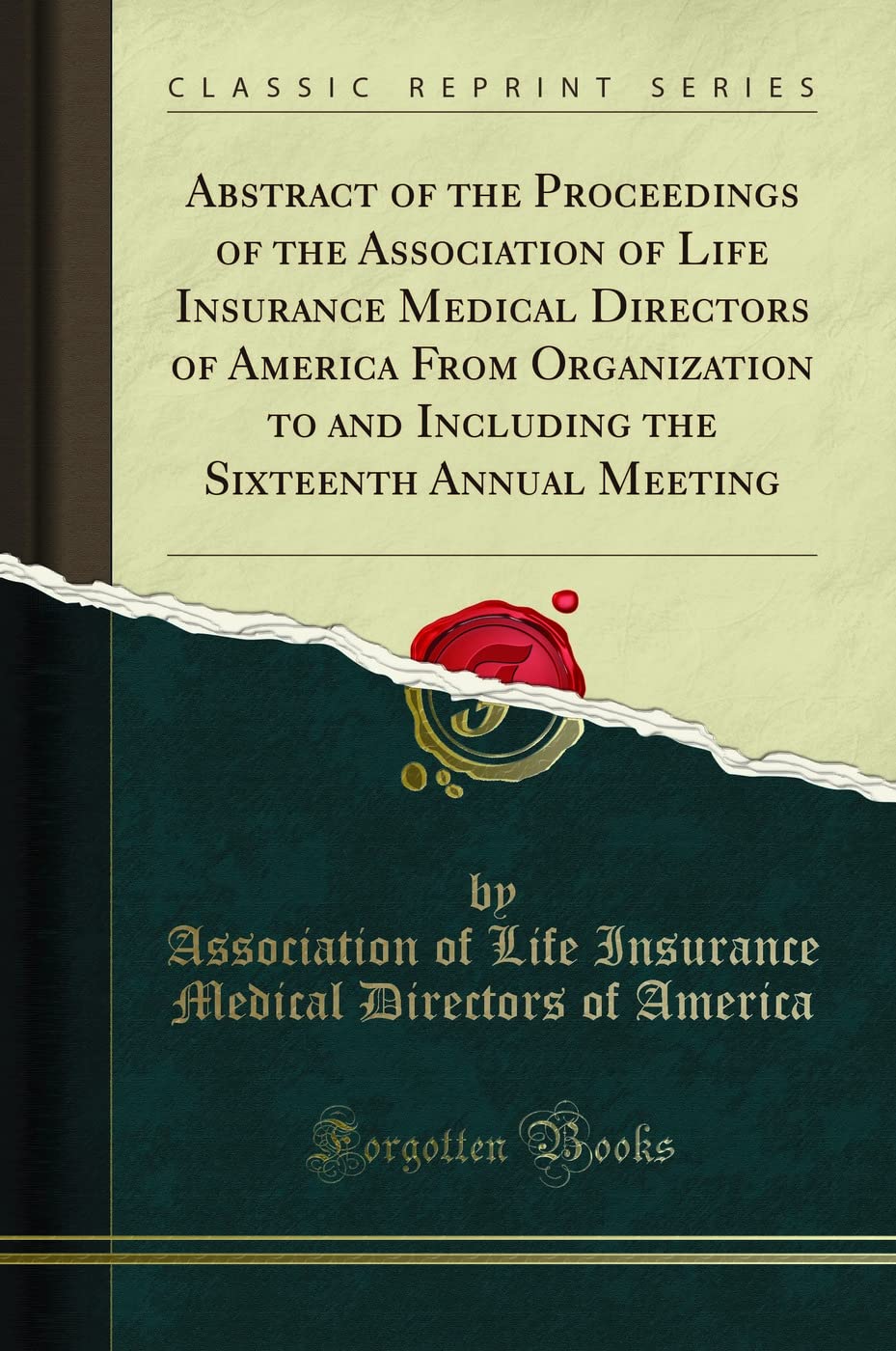 Abstract of the Proceedings of the Association of Life Insurance Medical Directors of America From Organization to and Including the Sixteenth Annual Meeting (Classic Reprint) Medicine