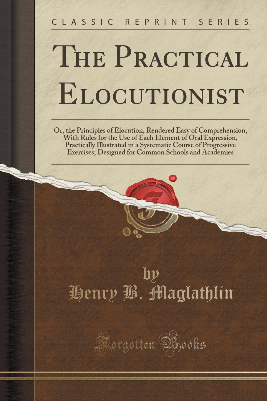 The Practical Elocutionist: Or, the Principles of Elocution, Rendered Easy of Comprehension, With Rules for the Use of Each Element of Oral ... Exercises; Designed for Common Schools an Business, Finance & Career