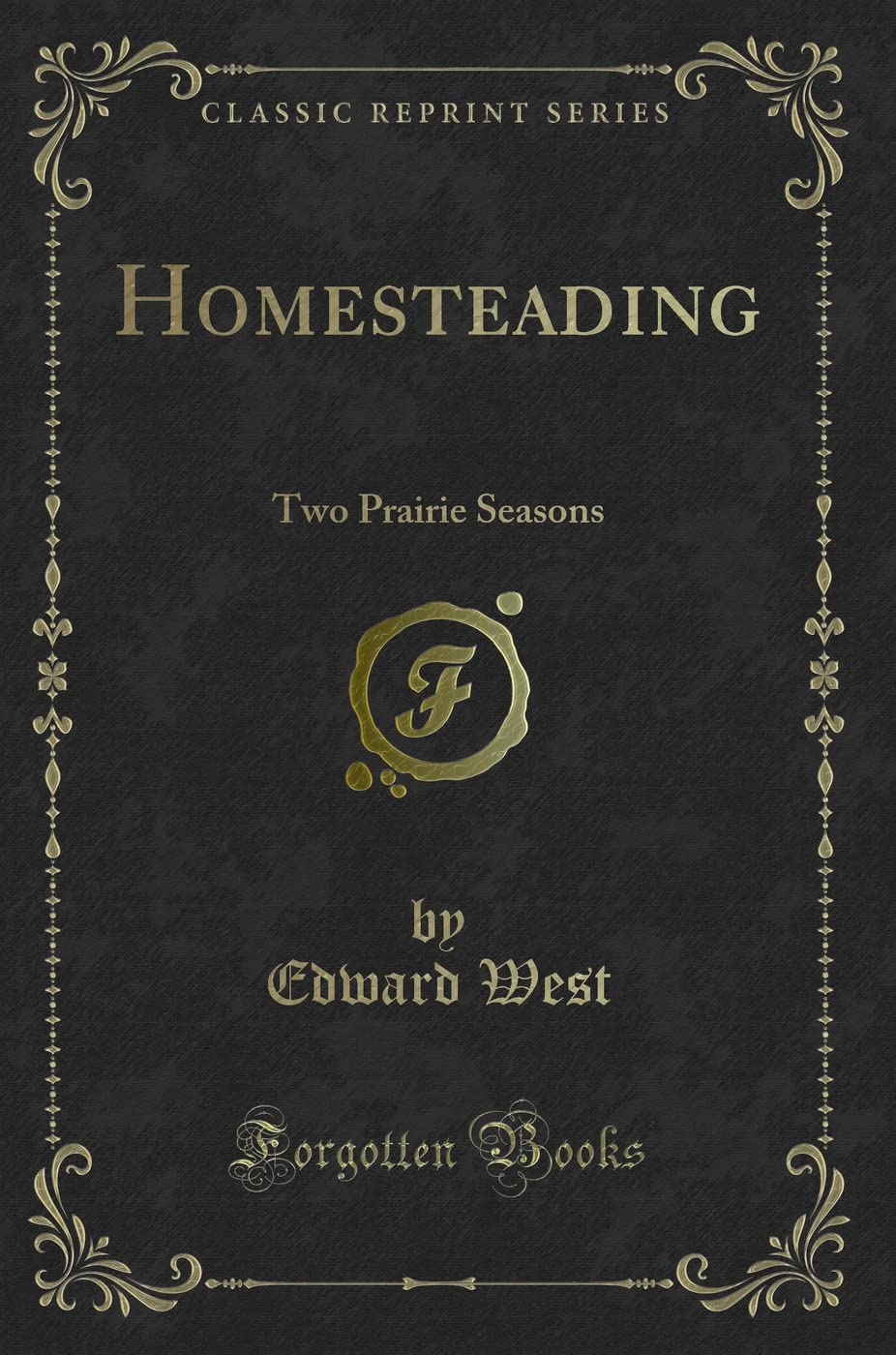 Homesteading: Two Prairie Seasons (Classic Reprint) Novels & Short Stories