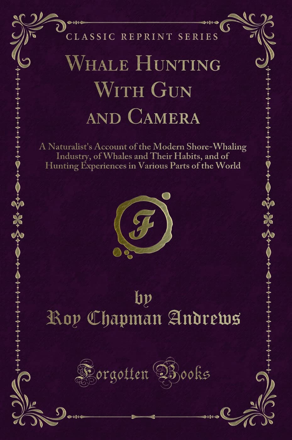 Whale Hunting With Gun and Camera (Classic Reprint): A Naturalist's Account of the Modern Shore-Whaling Industry, of Whales and Their Habits, and of ... Various Parts of the World (Classic Reprint) Action & Adventure