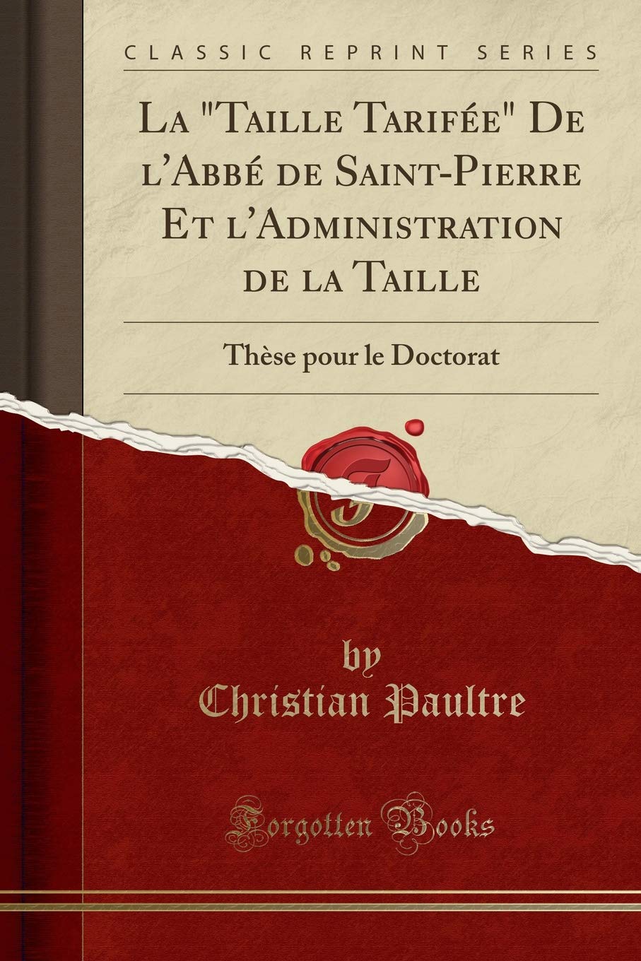 La "Taille Tarifée" De l'Abbé de Saint-Pierre Et l'Administration de la Taille: Thèse pour le Doctorat (Classic Reprint) Reference Books