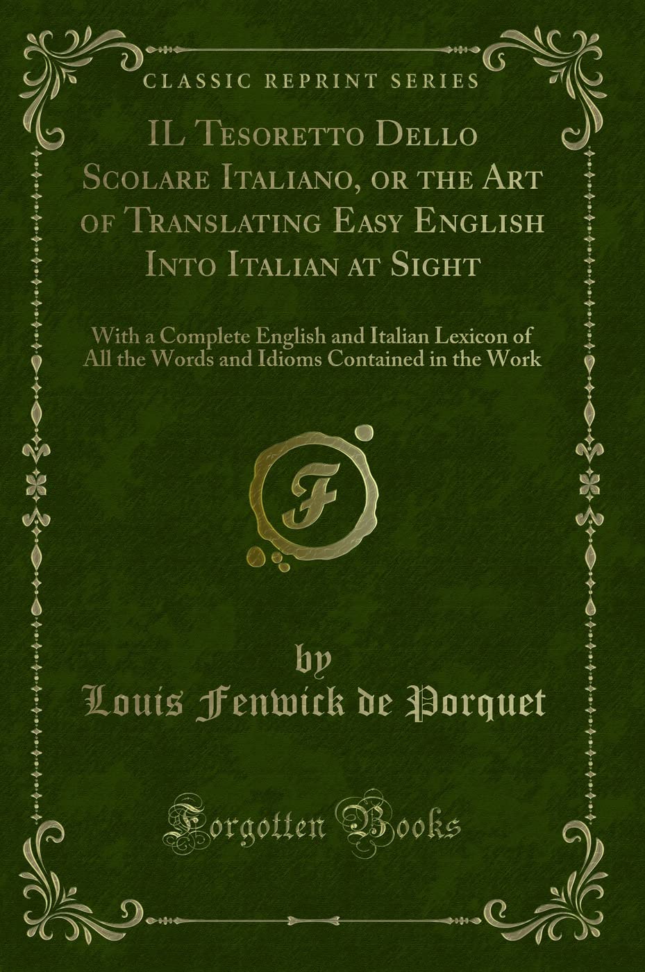 IL Tesoretto Dello Scolare Italiano, or the Art of Translating Easy English Into Italian at Sight: With a Complete English and Italian Lexicon of All ... Contained in the Work (Classic Reprint) Novels & Short Stories
