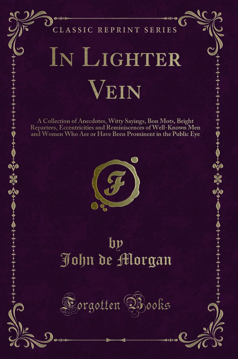 In Lighter Vein: A Collection of Anecdotes, Witty Sayings, Bon Mots, Bright Repartees, Eccentricities and Reminiscences of Well-Known Men and Women ... Prominent in the Public Eye (Classic Reprint) Novels & Short Stories