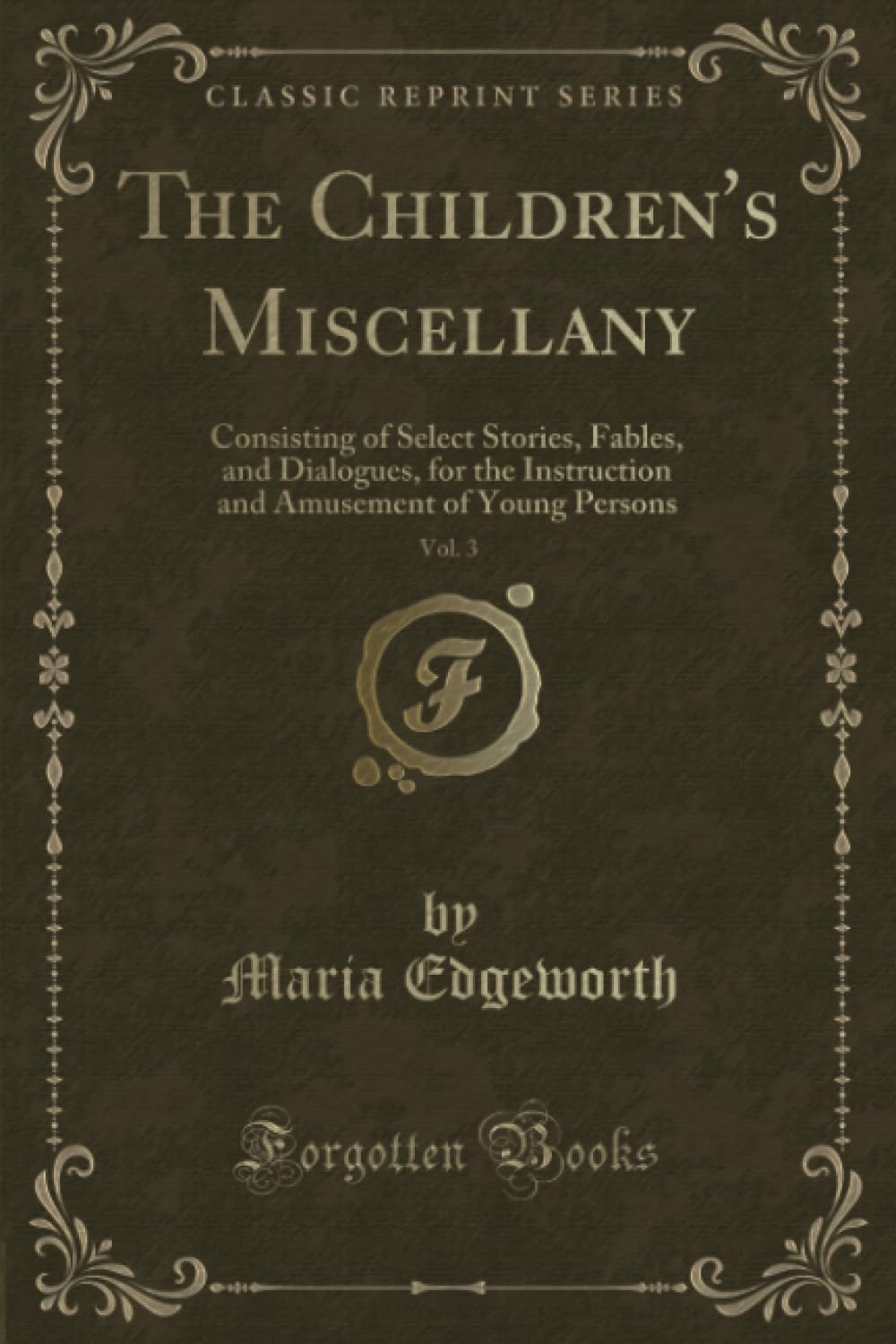 The Children's Miscellany, Vol. 3 (Classic Reprint): Consisting of Select Stories, Fables, and Dialogues, for the Instruction and Amusement of Young ... Amusement of Young Persons (Classic Reprint) Novels & Short Stories