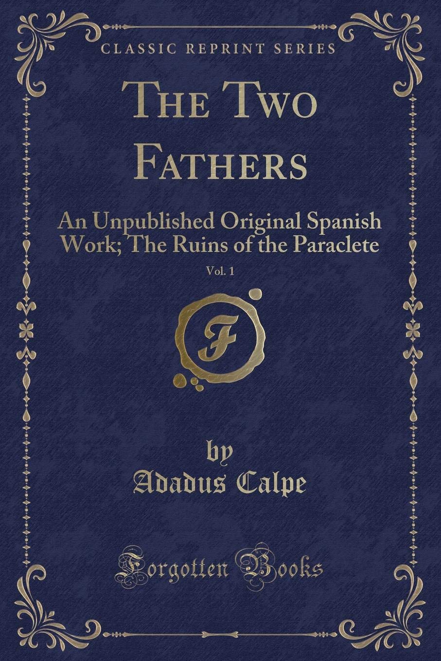 The Two Fathers, Vol. 1: An Unpublished Original Spanish Work; The Ruins of the Paraclete (Classic Reprint) Novels & Short Stories