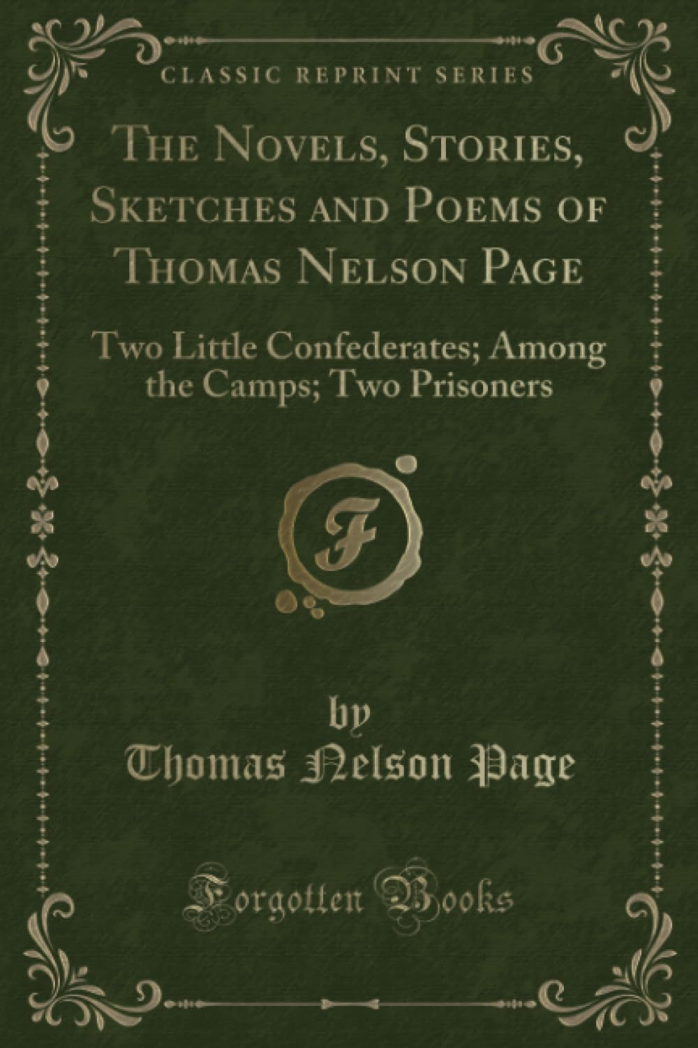 The Novels, Stories, Sketches and Poems of Thomas Nelson Page (Classic Reprint): Two Little Confederates; Among the Camps; Two Prisoners: Two Little ... the Camps; Two Prisoners (Classic Reprint) Novels & Short Stories