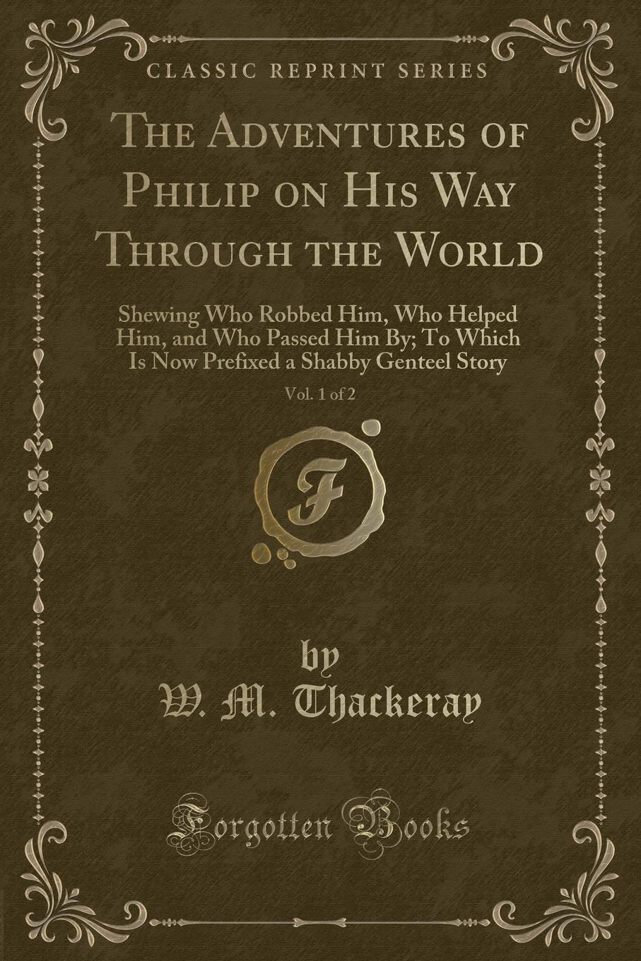 The Adventures of Philip on His Way Through the World, Vol. 1 of 2: Shewing Who Robbed Him, Who Helped Him, and Who Passed Him By; To Which Is Now ... a Shabby Genteel Story (Classic Reprint) Novels & Short Stories
