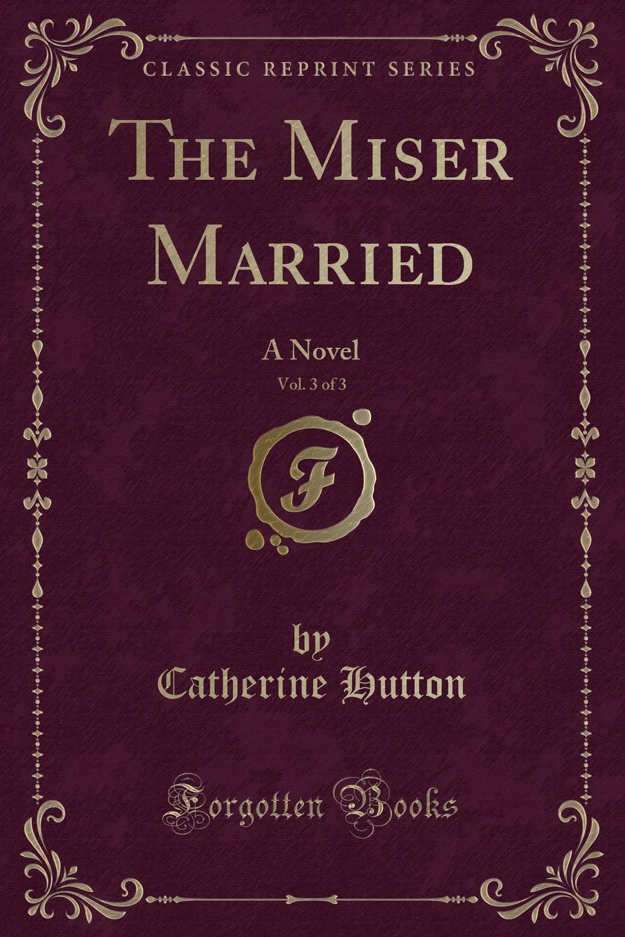 The Miser Married, Vol. 3 of 3: A Novel (Classic Reprint) Novels & Short Stories