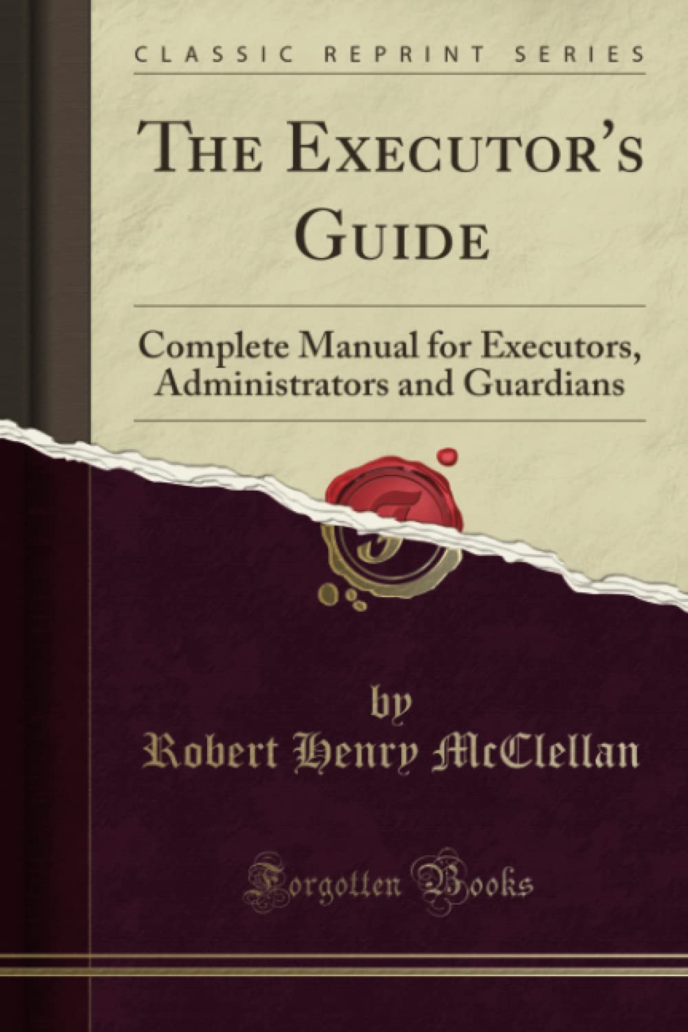 The Executor's Guide (Classic Reprint): Complete Manual for Executors, Administrators and Guardians: Complete Manual for Executors, Administrators and Guardians (Classic Reprint) Law