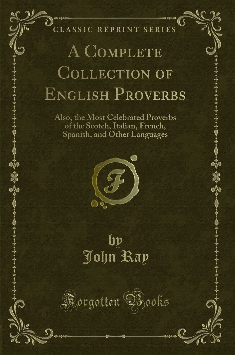 A Complete Collection of English Proverbs: Also, the Most Celebrated Proverbs of the Scotch, Italian, French, Spanish, and Other Languages (Classic Reprint) Social Sciences