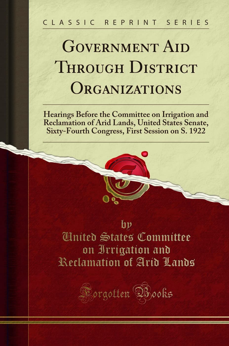 Government Aid Through District Organizations: Hearings Before the Committee on Irrigation and Reclamation of Arid Lands, United States Senate, ... First Session on S. 1922 (Classic Reprint) Reference Books