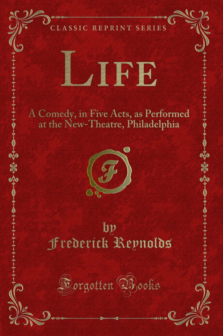 Life: A Comedy, in Five Acts, as Performed at the New-Theatre, Philadelphia (Classic Reprint) Novels & Short Stories