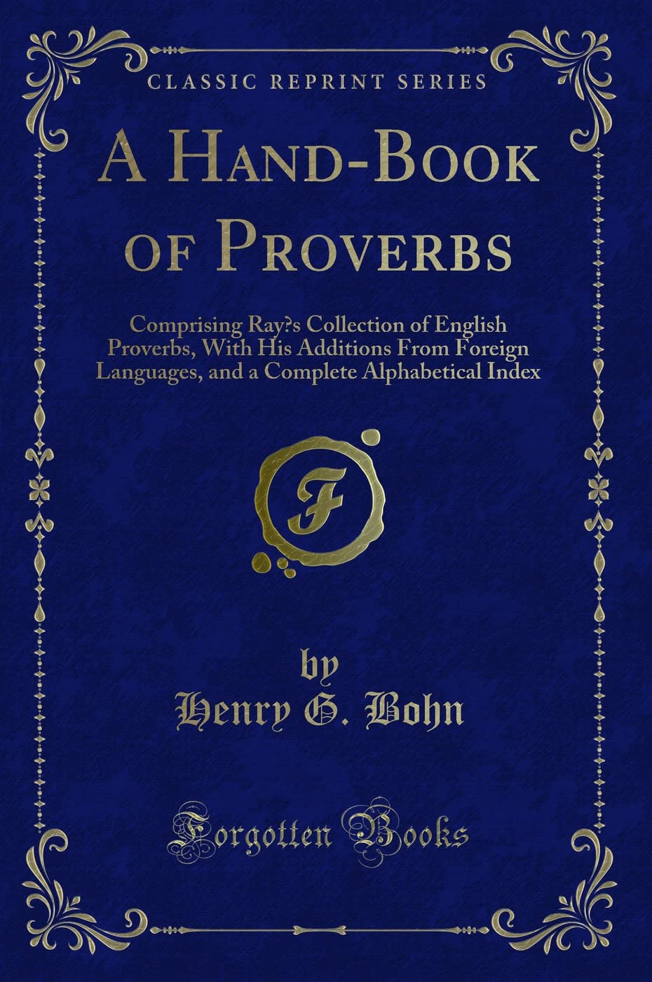 A Hand-Book of Proverbs: Comprising Ray's Collection of English Proverbs, With His Additions From Foreign Languages, and a Complete Alphabetical Index (Classic Reprint) Novels & Short Stories