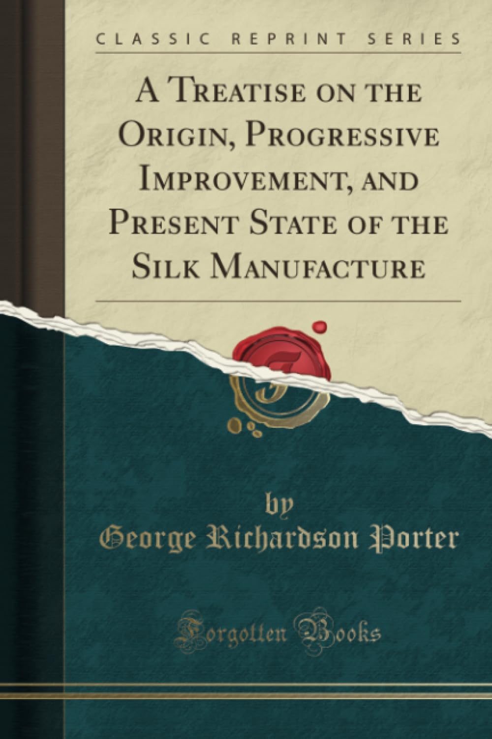A Treatise on the Origin, Progressive Improvement, and Present State of the Silk Manufacture (Classic Reprint) Hobbies & Crafts