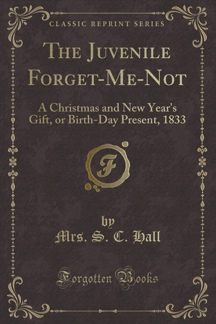 The Juvenile Forget-Me-Not: A Christmas and New Year's Gift, or Birth-Day Present, 1833 (Classic Reprint) Novels & Short Stories