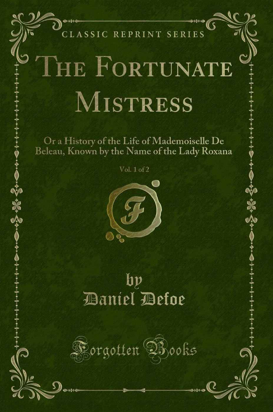 The Fortunate Mistress, Vol. 1 of 2: Or a History of the Life of Mademoiselle De Beleau, Known by the Name of the Lady Roxana (Classic Reprint) Novels & Short Stories