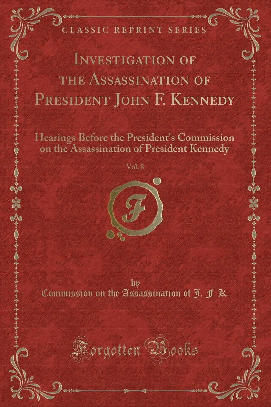 Investigation of the Assassination of President John F. Kennedy, Vol. 8: Hearings Before the President's Commission on the Assassination of President Kennedy (Classic Reprint) Novels & Short Stories