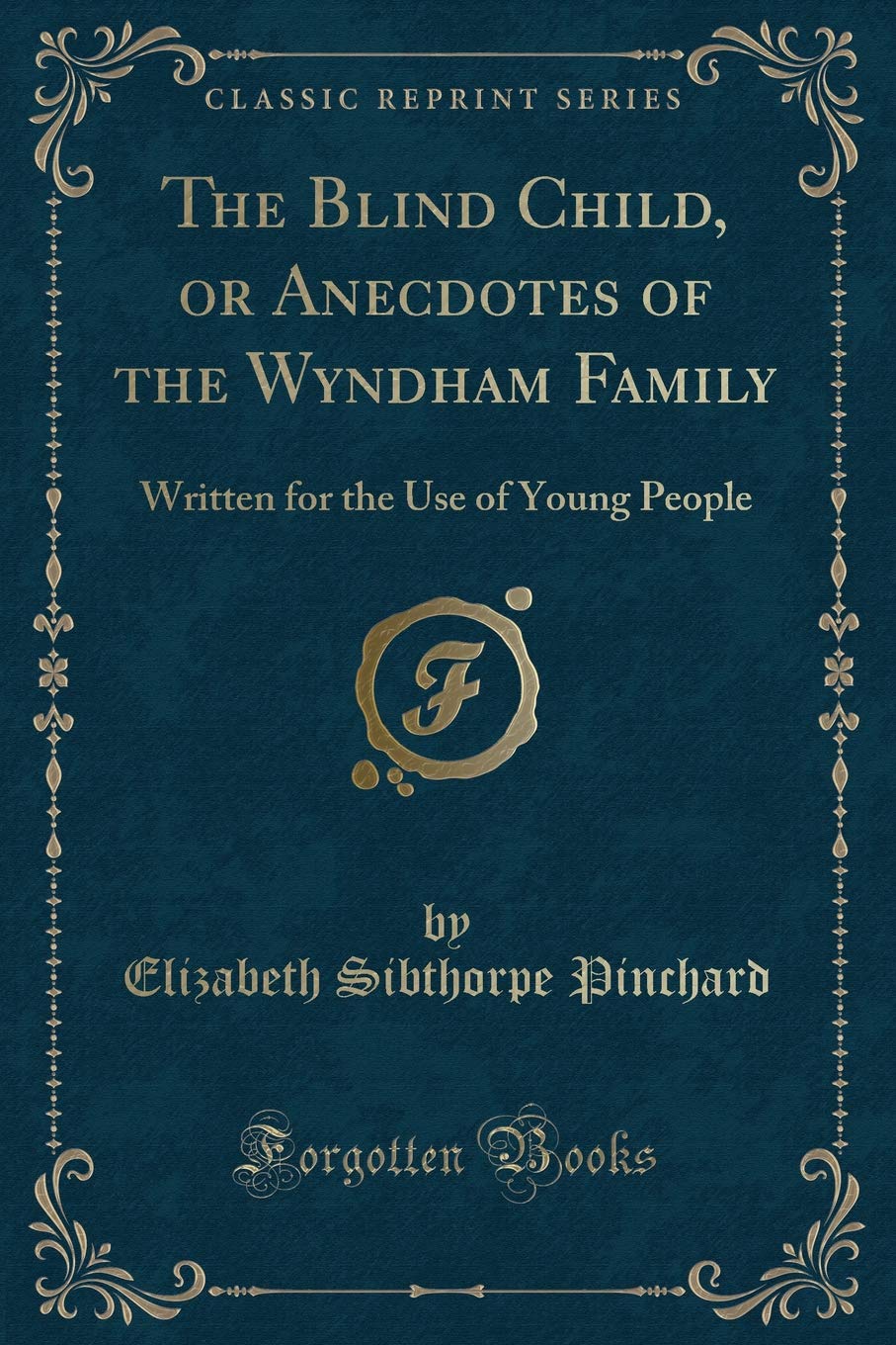 The Blind Child, or Anecdotes of the Wyndham Family: Written for the Use of Young People (Classic Reprint) Novels & Short Stories
