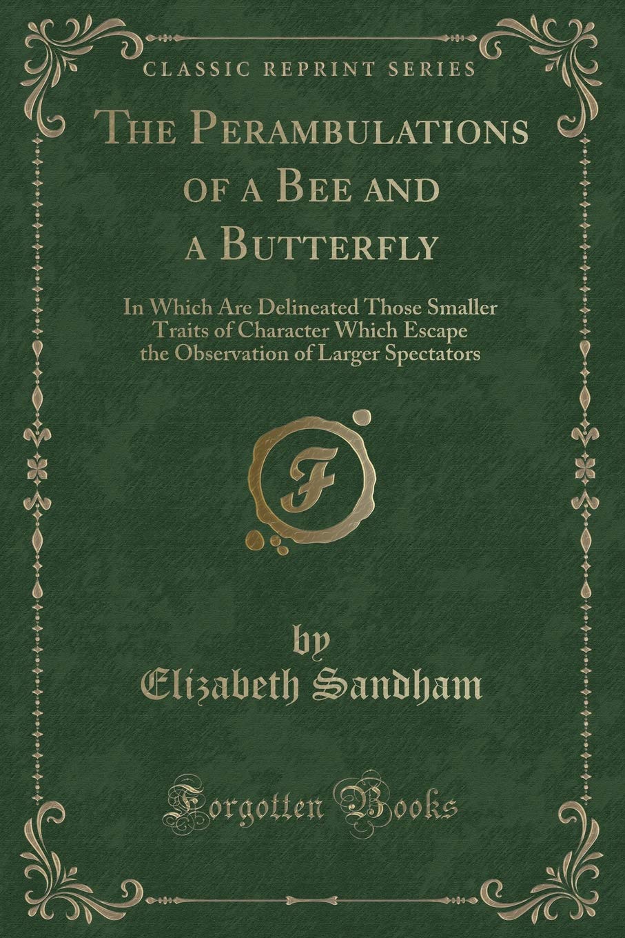 The Perambulations of a Bee and a Butterfly: In Which Are Delineated Those Smaller Traits of Character Which Escape the Observation of Larger Spectators (Classic Reprint) Novels & Short Stories
