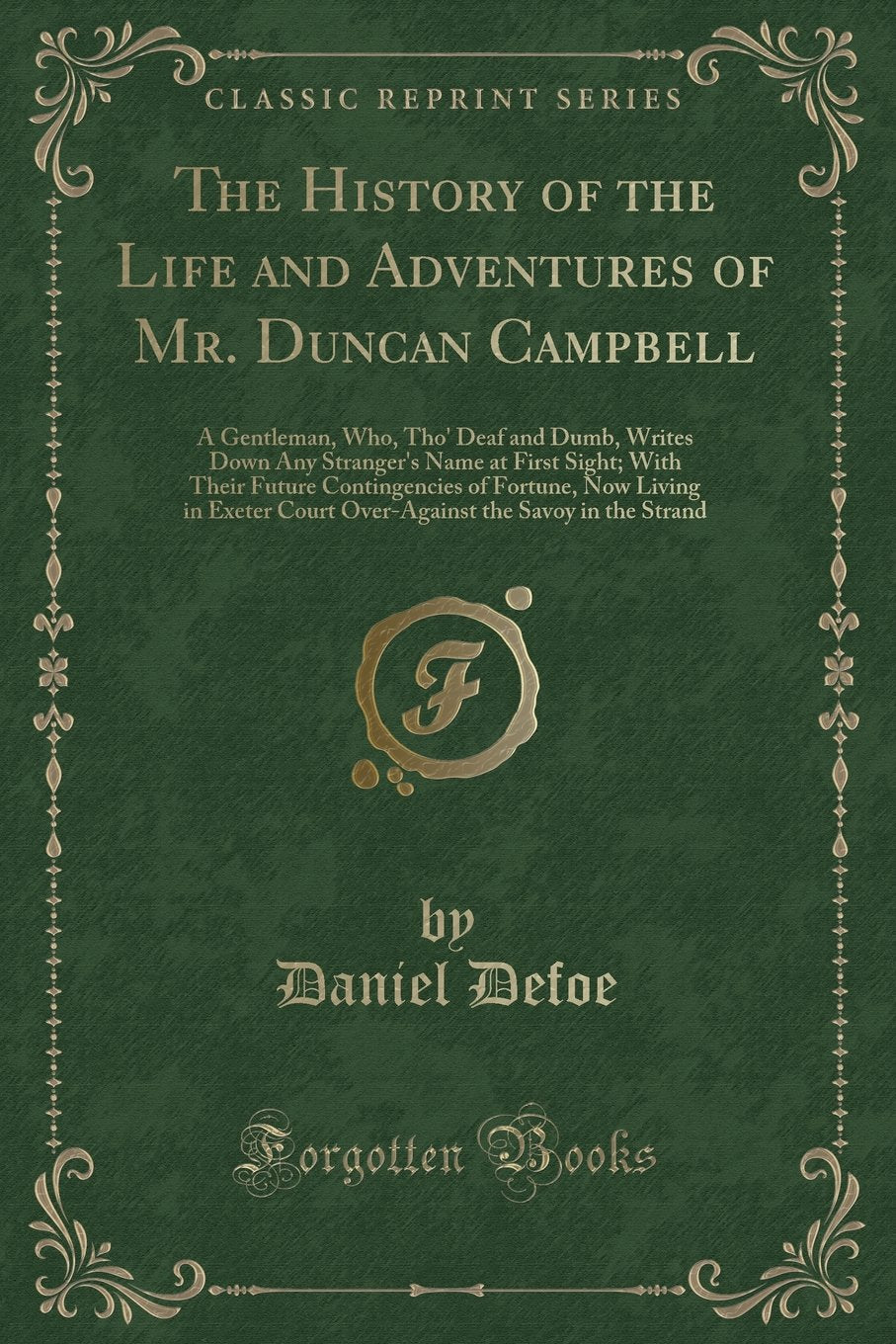 The History of the Life and Adventures of Mr. Duncan Campbell: A Gentleman, Who, Tho' Deaf and Dumb, Writes Down Any Stranger's Name at First Sight; ... Court Over-Against the Savoy in the Stran Novels & Short Stories
