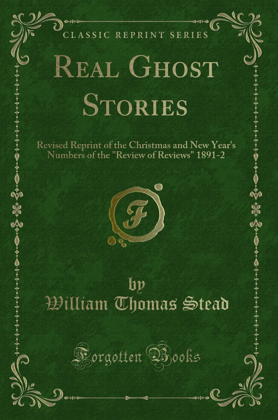 Real Ghost Stories: Revised Reprint of the Christmas and New Year's Numbers of the "Review of Reviews" 1891-2 (Classic Reprint) Novels & Short Stories
