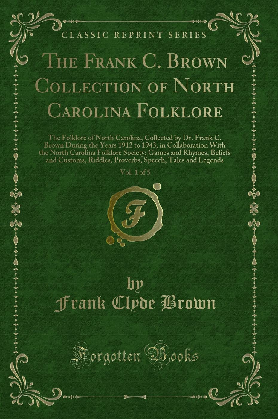 The Frank C. Brown Collection of North Carolina Folklore, Vol. 1 of 5 (Classic Reprint): The Folklore of North Carolina, Collected by Dr. Frank C. ... Society; Games and Rhymes, Beliefs and Novels & Short Stories