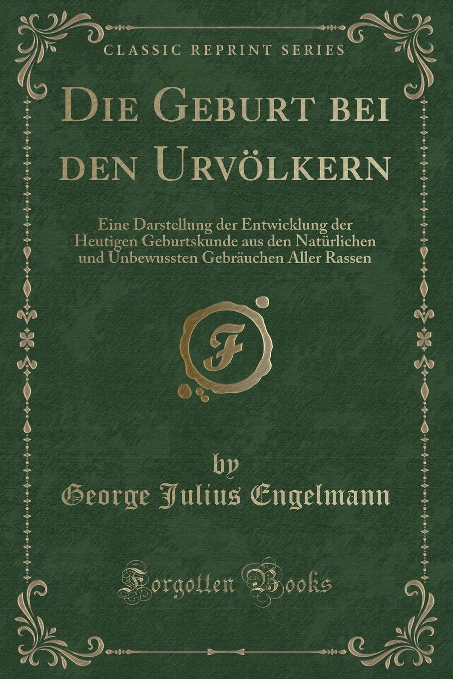 Die Geburt bei den Urvölkern: Eine Darstellung der Entwicklung der Heutigen Geburtskunde aus den Natürlichen und Unbewussten Gebräuchen Aller Rassen (Classic Reprint) Contemporary literature
