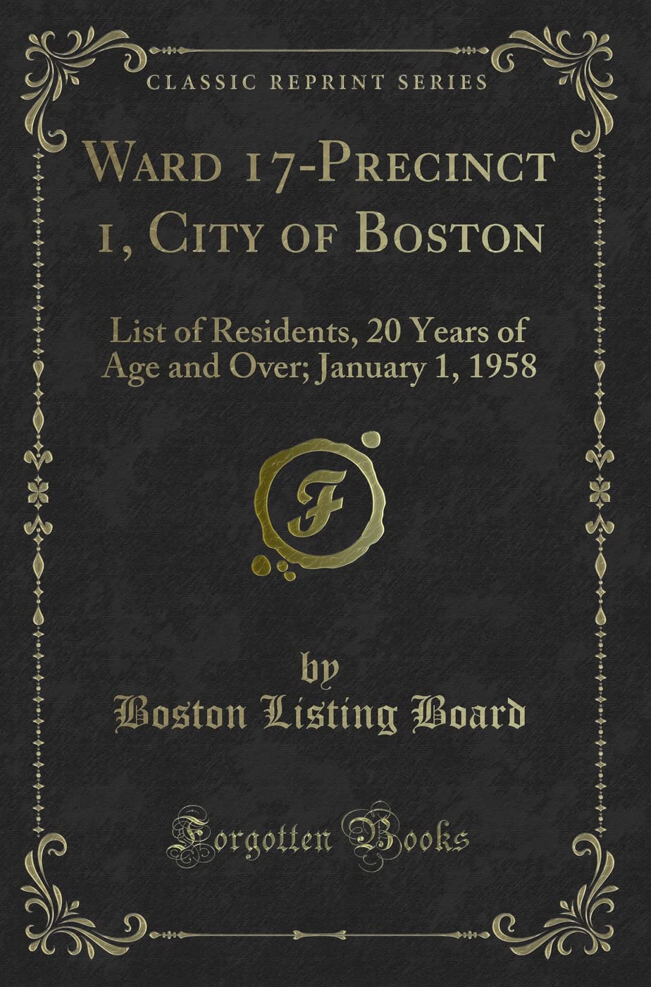 Ward 17-Precinct 1, City of Boston (Classic Reprint): List of Residents, 20 Years of Age and Over; January 1, 1958: List of Residents, 20 Years of Age and Over; January 1, 1958 (Classic Reprint) Novels & Short Stories