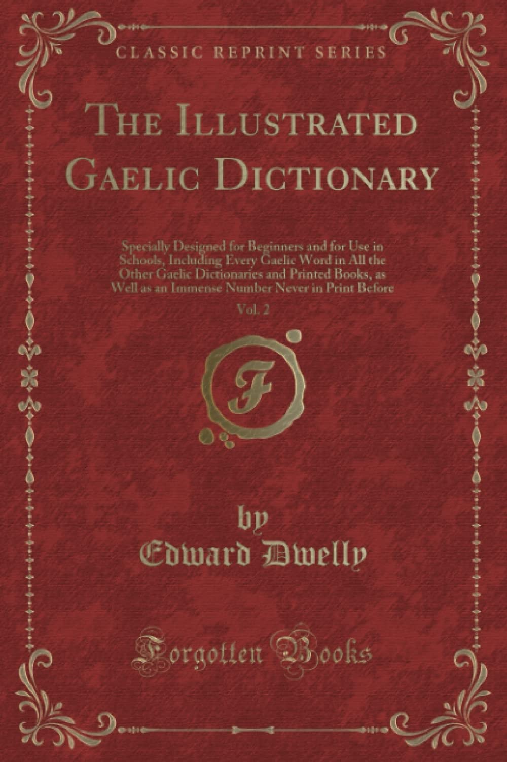 The Illustrated Gaelic Dictionary, Vol. 2: Specially Designed for Beginners and for Use in Schools, Including Every Gaelic Word in All the Other ... Never in Print Before (Classic Reprint) Novels & Short Stories
