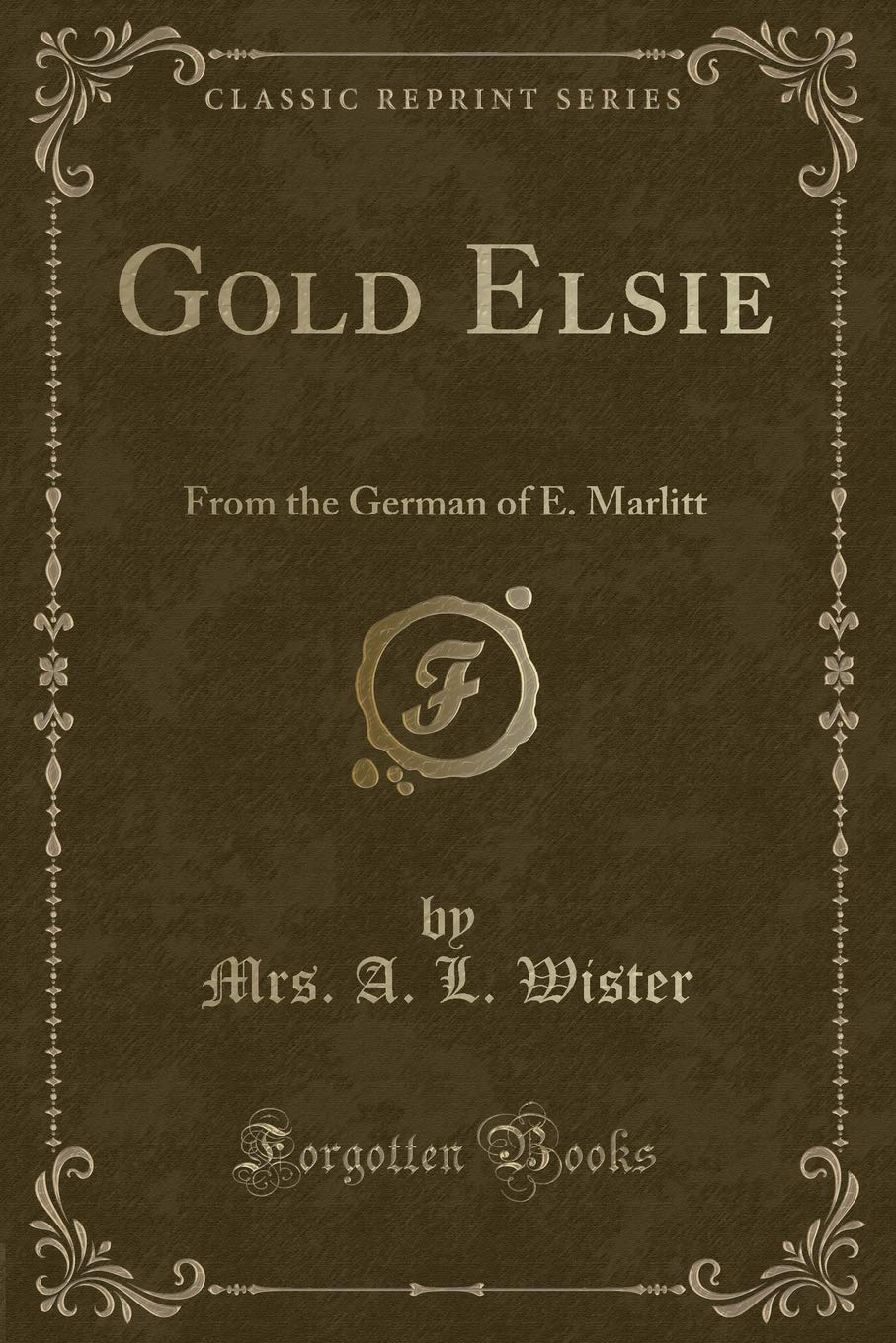 Gold Elsie: From the German of E. Marlitt (Classic Reprint) Novels & Short Stories