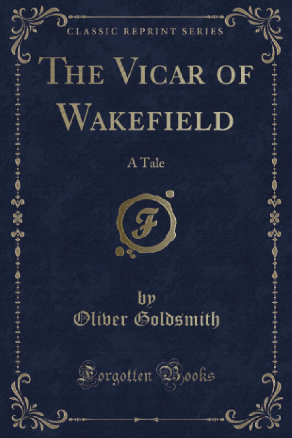 The Vicar of Wakefield (Classic Reprint): A Tale: A Tale (Classic Reprint) Novels & Short Stories