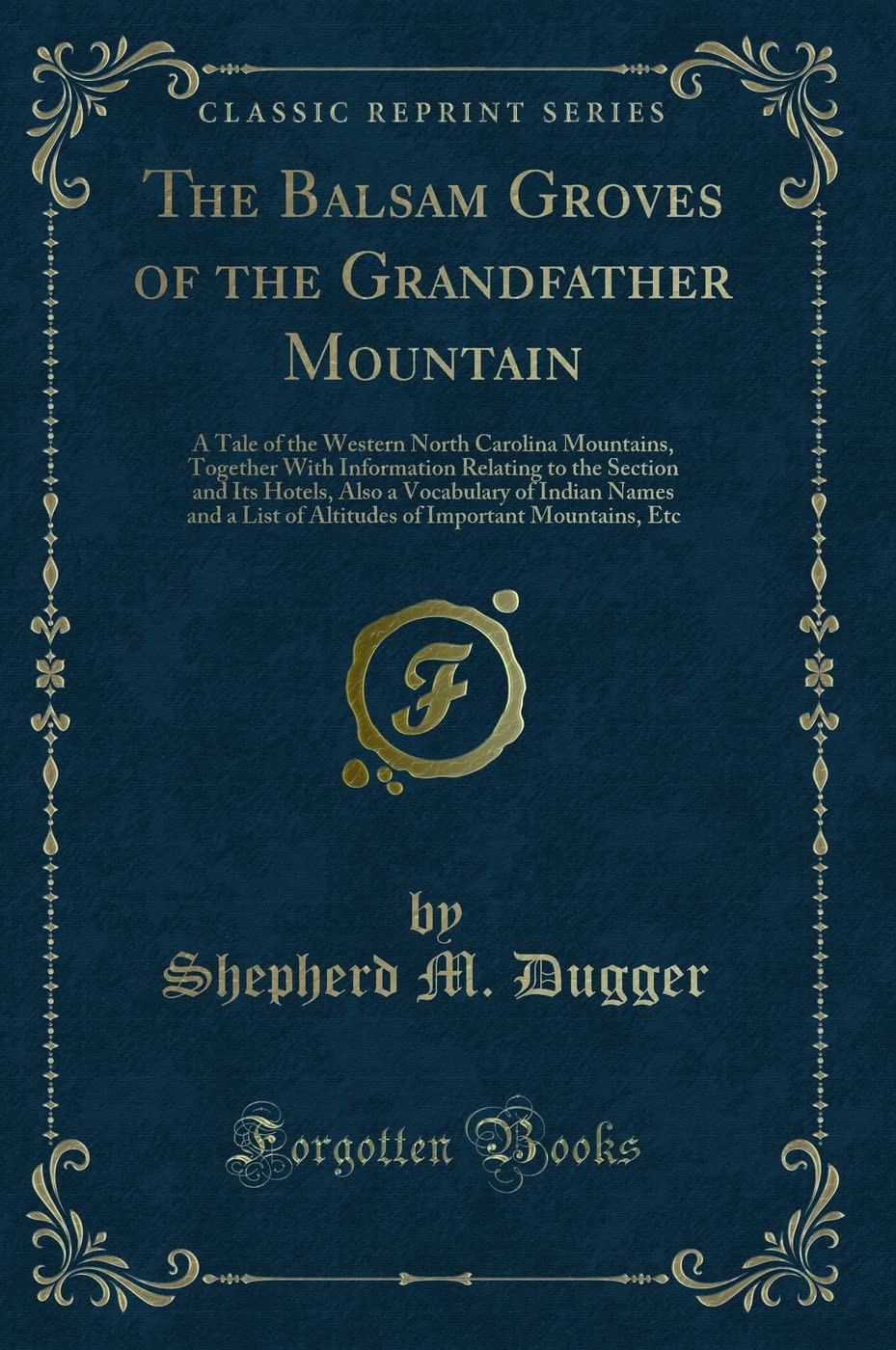 The Balsam Groves of the Grandfather Mountain: A Tale of the Western North Carolina Mountains, Together With Information Relating to the Section and ... List of Altitudes of Important Mountains, Etc Novels & Short Stories