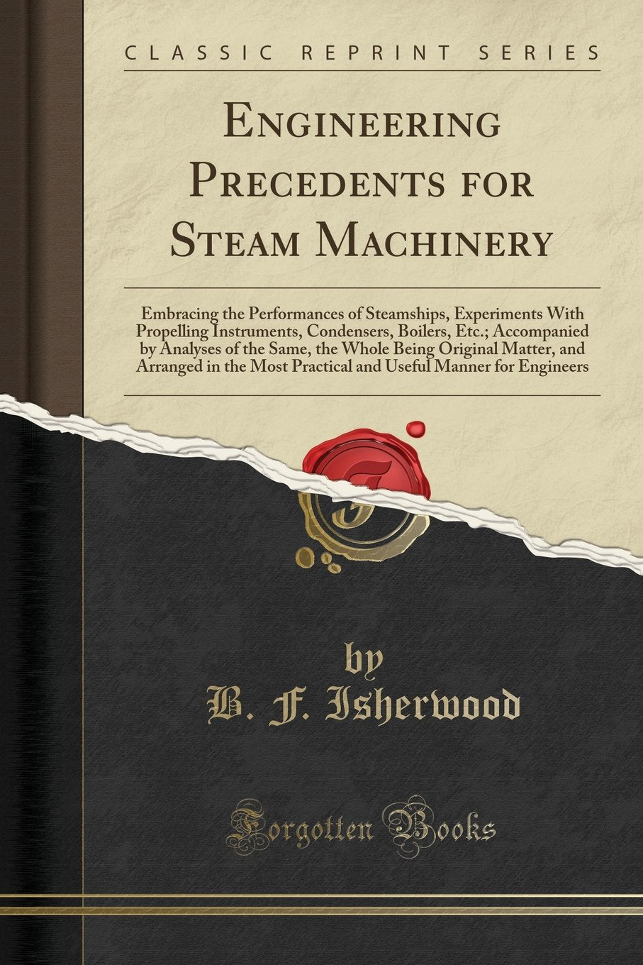 Engineering Precedents for Steam Machinery (Classic Reprint): Embracing the Performances of Steamships, Experiments with Propelling Instruments, ... Matter, and Arranged in the Most Practi Business & Technology
