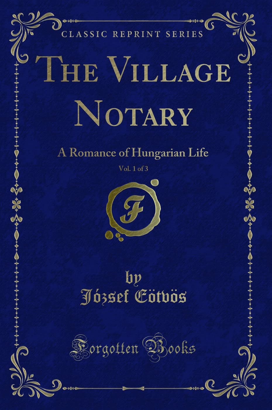 The Village Notary, Vol. 1 of 3: A Romance of Hungarian Life (Classic Reprint) Novels & Short Stories