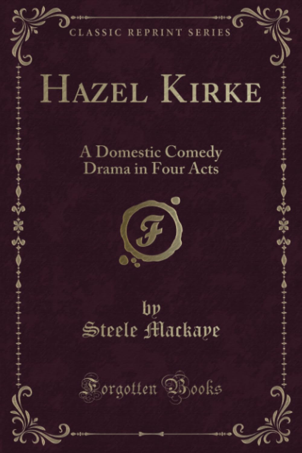 Hazel Kirke (Classic Reprint): A Domestic Comedy Drama in Four Acts: A Domestic Comedy Drama in Four Acts (Classic Reprint) Novels & Short Stories